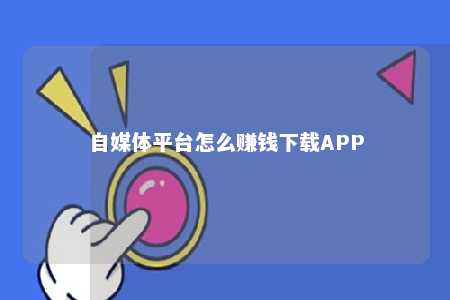 自媒体平台怎么赚钱下载APP